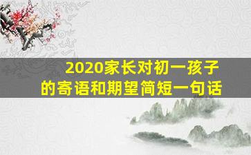 2020家长对初一孩子的寄语和期望简短一句话