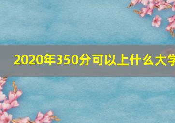 2020年350分可以上什么大学