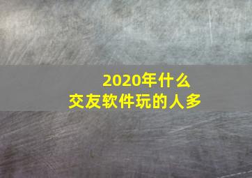 2020年什么交友软件玩的人多