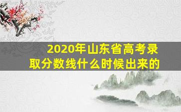 2020年山东省高考录取分数线什么时候出来的