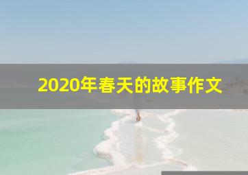 2020年春天的故事作文