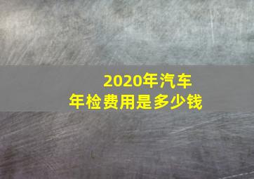 2020年汽车年检费用是多少钱