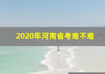 2020年河南省考难不难