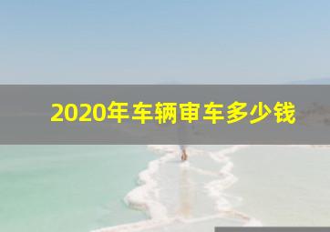 2020年车辆审车多少钱