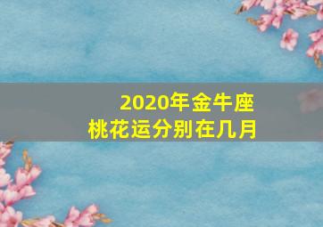 2020年金牛座桃花运分别在几月