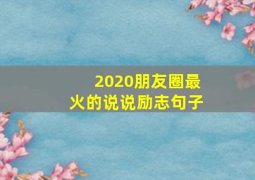 2020朋友圈最火的说说励志句子