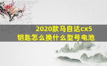 2020款马自达cx5钥匙怎么换什么型号电池