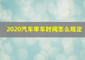 2020汽车审车时间怎么规定