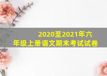 2020至2021年六年级上册语文期末考试试卷