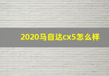 2020马自达cx5怎么样