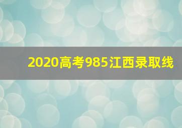 2020高考985江西录取线