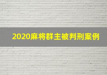 2020麻将群主被判刑案例