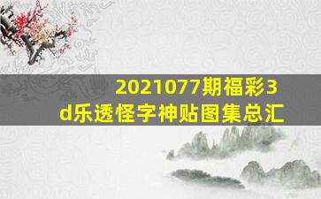 2021077期福彩3d乐透怪字神贴图集总汇