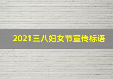 2021三八妇女节宣传标语