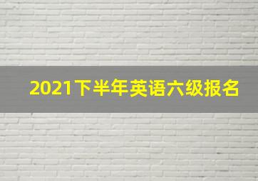 2021下半年英语六级报名