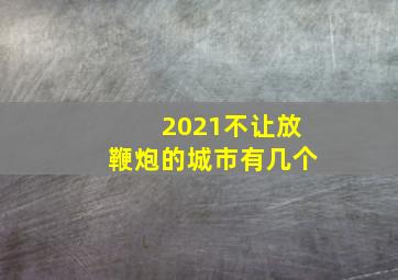 2021不让放鞭炮的城市有几个