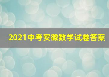 2021中考安徽数学试卷答案