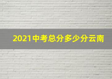 2021中考总分多少分云南