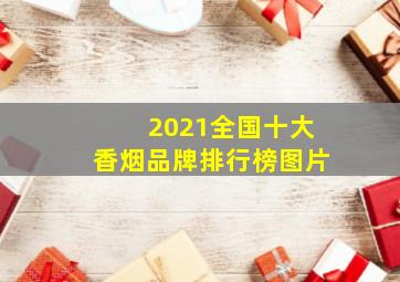 2021全国十大香烟品牌排行榜图片