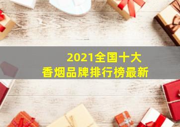 2021全国十大香烟品牌排行榜最新