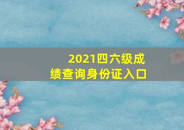 2021四六级成绩查询身份证入口