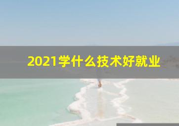 2021学什么技术好就业