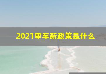 2021审车新政策是什么