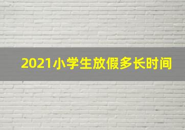 2021小学生放假多长时间