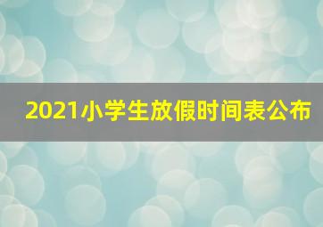 2021小学生放假时间表公布