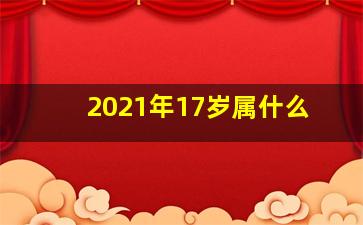 2021年17岁属什么