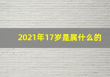 2021年17岁是属什么的