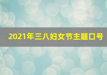 2021年三八妇女节主题口号