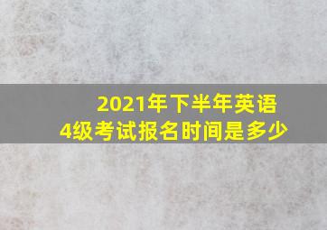 2021年下半年英语4级考试报名时间是多少