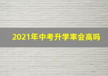 2021年中考升学率会高吗