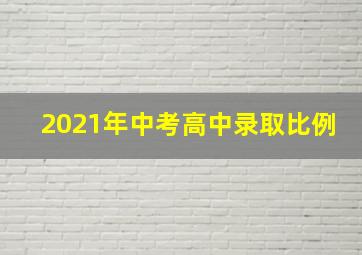 2021年中考高中录取比例