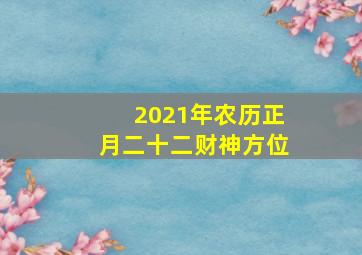 2021年农历正月二十二财神方位