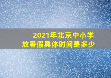 2021年北京中小学放暑假具体时间是多少