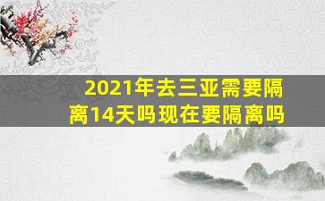 2021年去三亚需要隔离14天吗现在要隔离吗