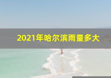 2021年哈尔滨雨量多大