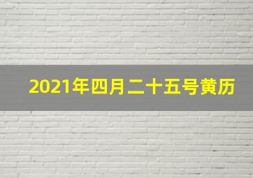 2021年四月二十五号黄历