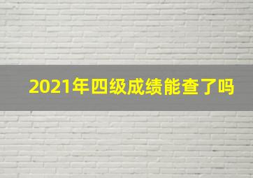 2021年四级成绩能查了吗