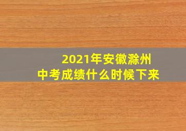 2021年安徽滁州中考成绩什么时候下来