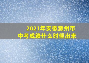 2021年安徽滁州市中考成绩什么时候出来