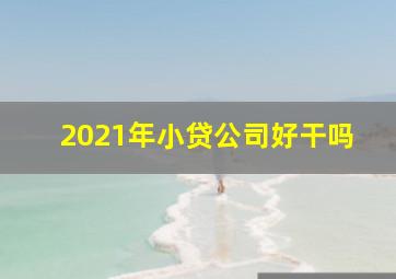 2021年小贷公司好干吗