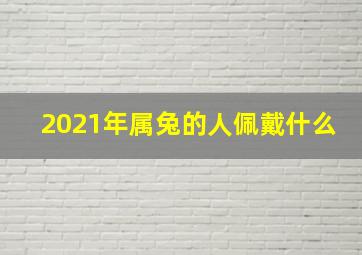 2021年属兔的人佩戴什么