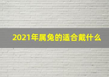 2021年属兔的适合戴什么