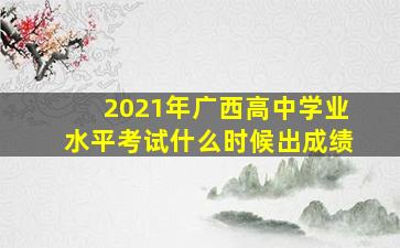 2021年广西高中学业水平考试什么时候出成绩