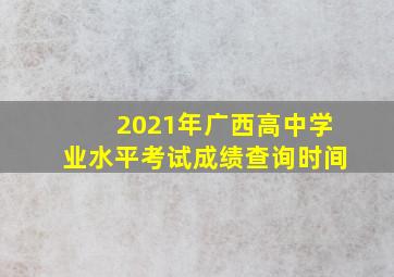 2021年广西高中学业水平考试成绩查询时间