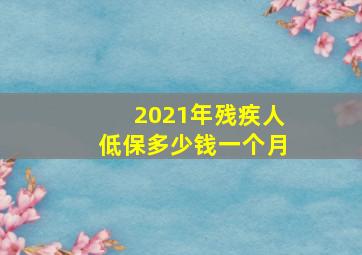 2021年残疾人低保多少钱一个月