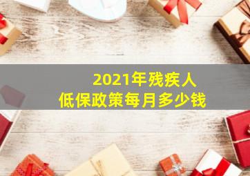 2021年残疾人低保政策每月多少钱